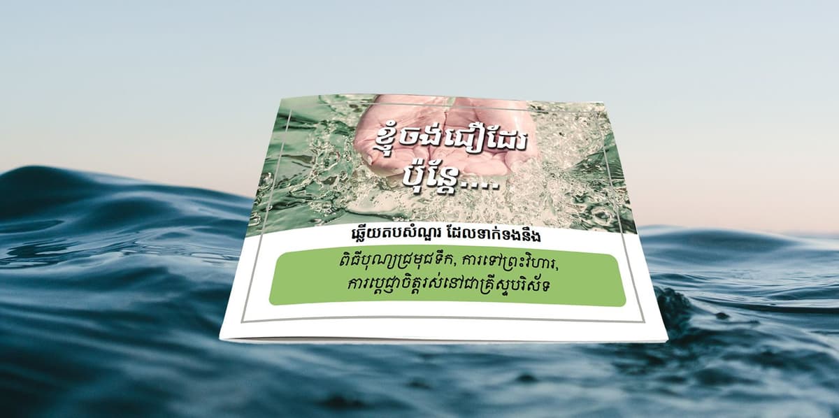 ខ្ញុំចង់ជឿដែរ ប៉ុន្តែ … ឆ្លើយតបសំណួរទាក់ទង ការទទួលបុណ្យជ្រមុជទឹក ការទៅព្រះវិហារ